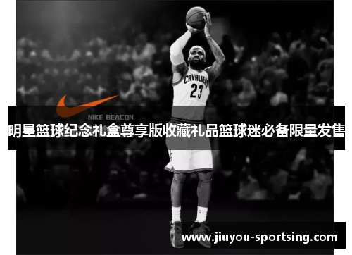 明星篮球纪念礼盒尊享版收藏礼品篮球迷必备限量发售