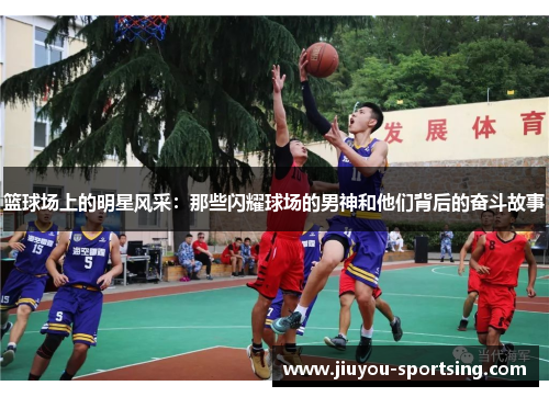 篮球场上的明星风采：那些闪耀球场的男神和他们背后的奋斗故事