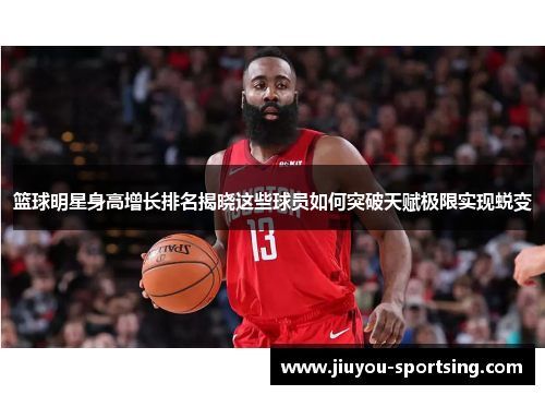 篮球明星身高增长排名揭晓这些球员如何突破天赋极限实现蜕变