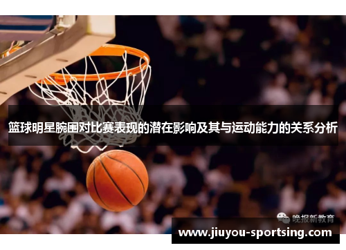 篮球明星腕围对比赛表现的潜在影响及其与运动能力的关系分析