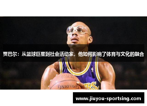 贾巴尔：从篮球巨星到社会活动家，他如何影响了体育与文化的融合