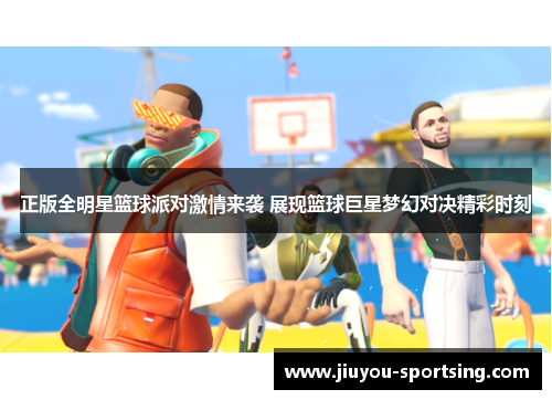 正版全明星篮球派对激情来袭 展现篮球巨星梦幻对决精彩时刻